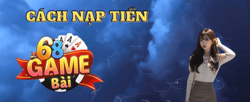 68 game bài đang hỗ trợ nhiều hình thức nạp tiền an toàn